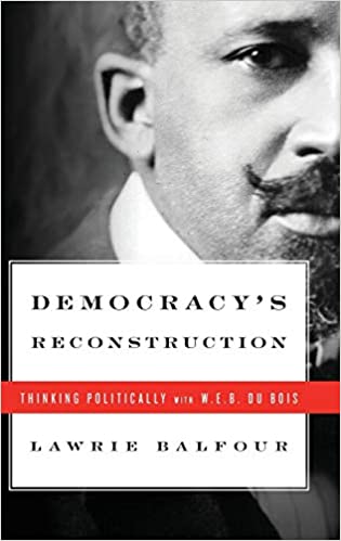 Democracy's Reconstruction: Thinking Politically with W.E.B. Du Bois